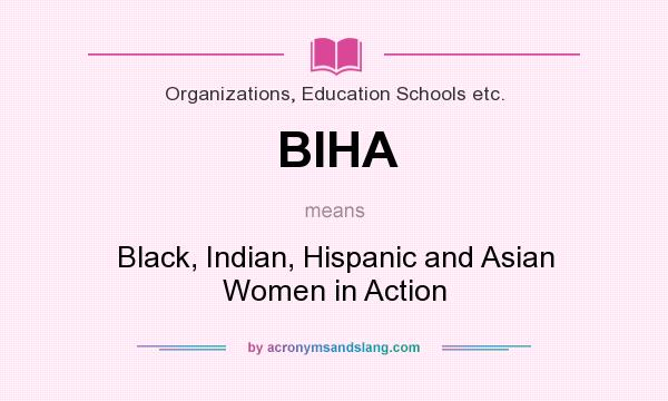 What does BIHA mean? It stands for Black, Indian, Hispanic and Asian Women in Action