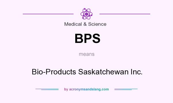 What does BPS mean? It stands for Bio-Products Saskatchewan Inc.