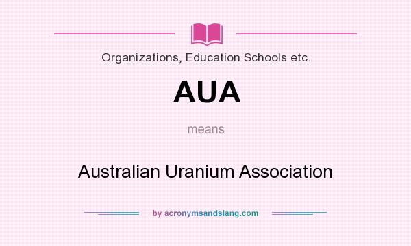 What does AUA mean? It stands for Australian Uranium Association