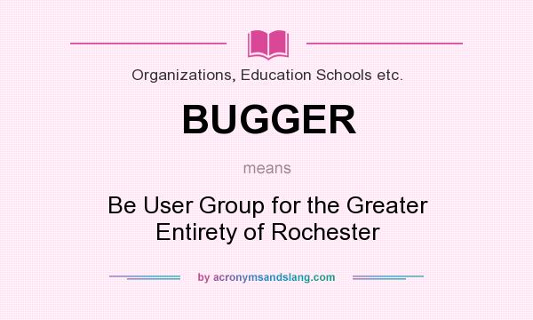 What does BUGGER mean? It stands for Be User Group for the Greater Entirety of Rochester