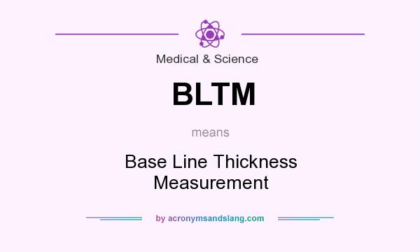 What does BLTM mean? It stands for Base Line Thickness Measurement