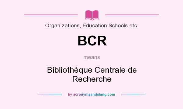What does BCR mean? It stands for Bibliothèque Centrale de Recherche