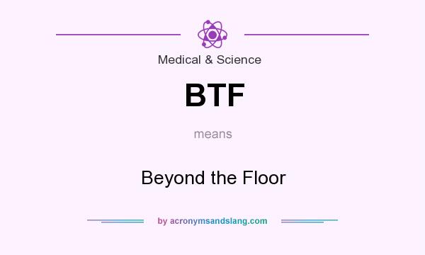 What does BTF mean? It stands for Beyond the Floor