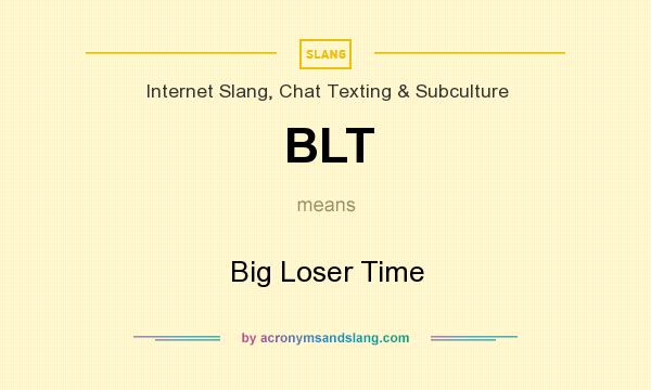 What does BLT mean? It stands for Big Loser Time