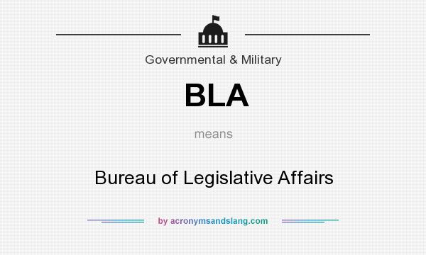 What does BLA mean? It stands for Bureau of Legislative Affairs