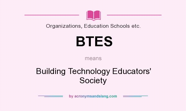 What does BTES mean? It stands for Building Technology Educators` Society