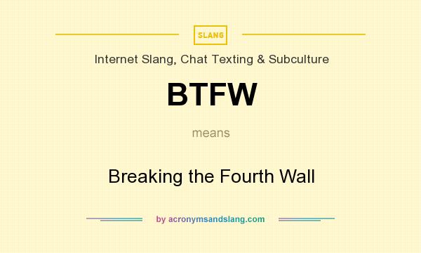 What does BTFW mean? It stands for Breaking the Fourth Wall