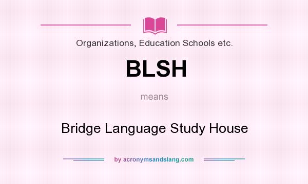 What does BLSH mean? It stands for Bridge Language Study House