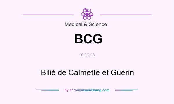 What does BCG mean? It stands for Bilié de Calmette et Guérin