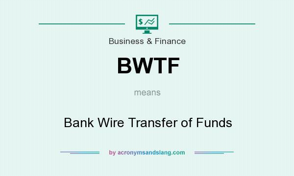 What does BWTF mean? It stands for Bank Wire Transfer of Funds