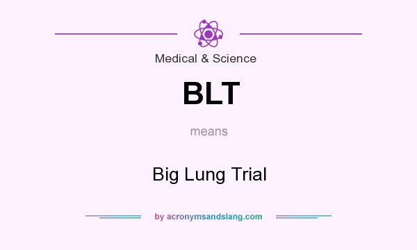 What does BLT mean? It stands for Big Lung Trial