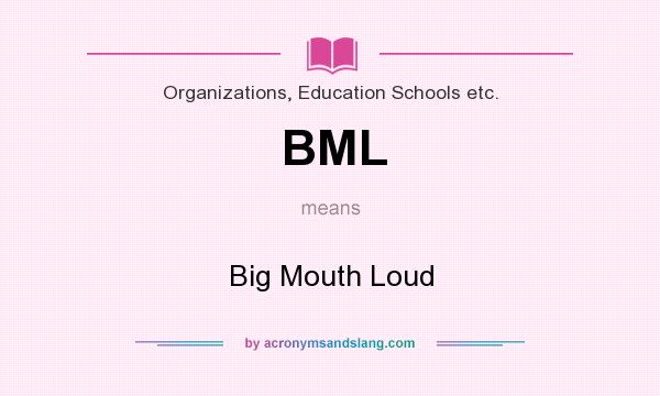 What does BML mean? It stands for Big Mouth Loud