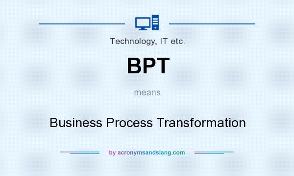 What does BPT mean? It stands for Business Process Transformation