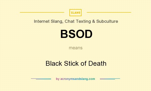 What does BSOD mean? It stands for Black Stick of Death