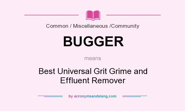 What does BUGGER mean? It stands for Best Universal Grit Grime and Effluent Remover