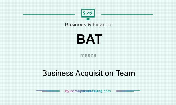 What does BAT mean? It stands for Business Acquisition Team