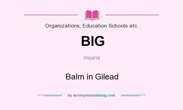 What does BIG mean? It stands for Balm in Gilead