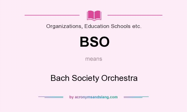 What does BSO mean? It stands for Bach Society Orchestra