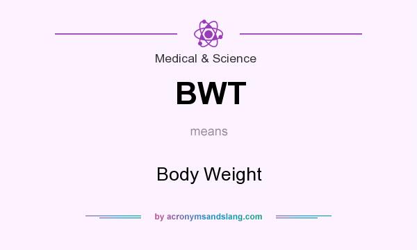 What does BWT mean? It stands for Body Weight