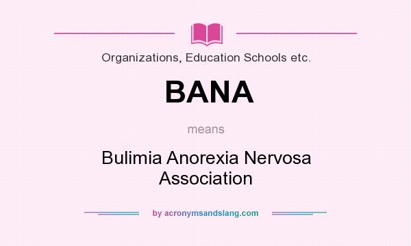 What does BANA mean? It stands for Bulimia Anorexia Nervosa Association