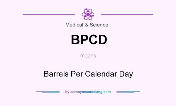 What does BPCD mean? It stands for Barrels Per Calendar Day