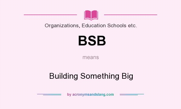What does BSB mean? It stands for Building Something Big