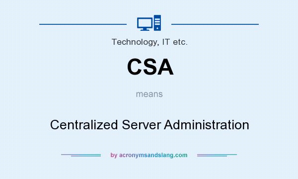 What does CSA mean? It stands for Centralized Server Administration