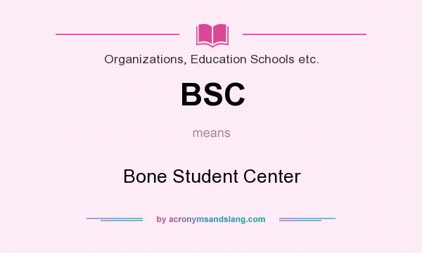 What does BSC mean? It stands for Bone Student Center