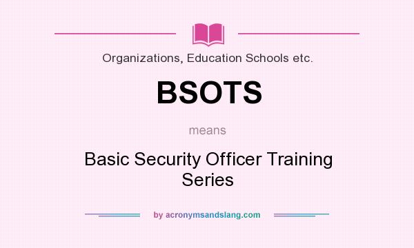 What does BSOTS mean? It stands for Basic Security Officer Training Series