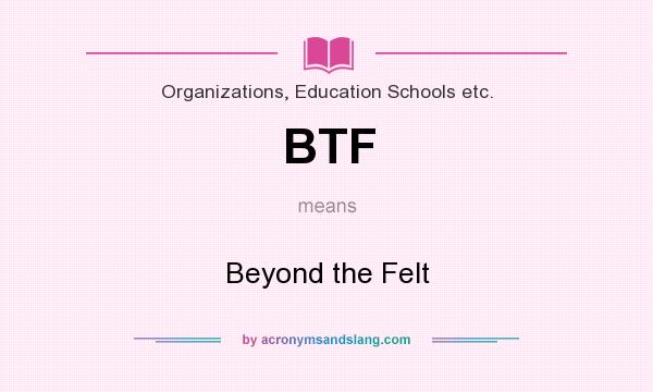 What does BTF mean? It stands for Beyond the Felt