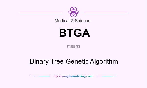 What does BTGA mean? It stands for Binary Tree-Genetic Algorithm