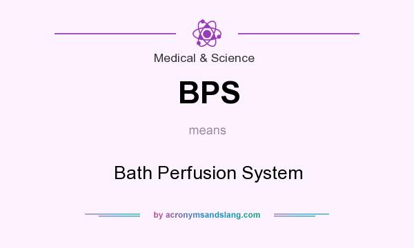 What does BPS mean? It stands for Bath Perfusion System