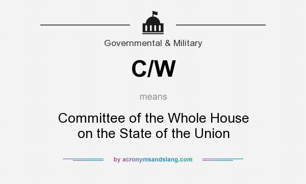 What does C/W mean? It stands for Committee of the Whole House on the State of the Union