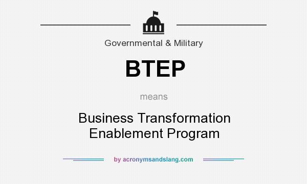 What does BTEP mean? It stands for Business Transformation Enablement Program