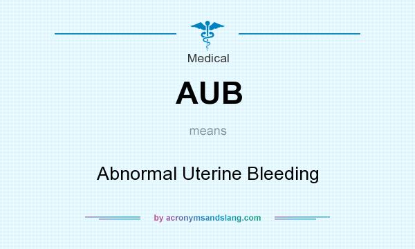 What does AUB mean? It stands for Abnormal Uterine Bleeding