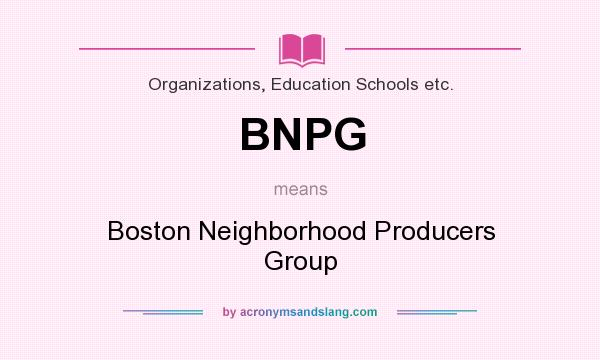 What does BNPG mean? It stands for Boston Neighborhood Producers Group