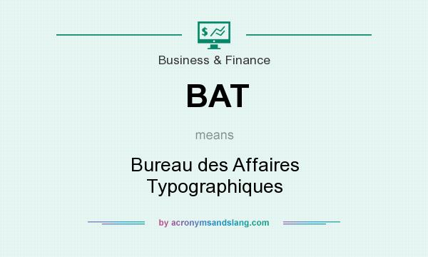 What does BAT mean? It stands for Bureau des Affaires Typographiques