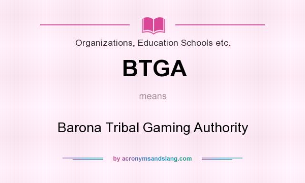 What does BTGA mean? It stands for Barona Tribal Gaming Authority