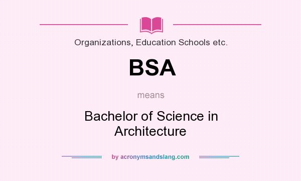 What does BSA mean? It stands for Bachelor of Science in Architecture