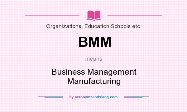 What does BMM mean? It stands for Business Management Manufacturing