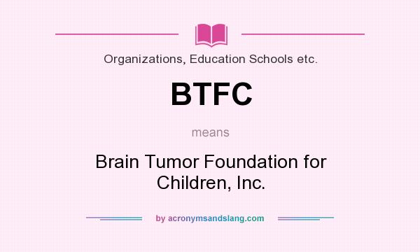 What does BTFC mean? It stands for Brain Tumor Foundation for Children, Inc.