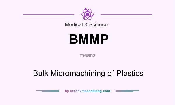 What does BMMP mean? It stands for Bulk Micromachining of Plastics