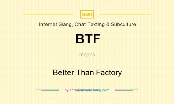 What does BTF mean? It stands for Better Than Factory