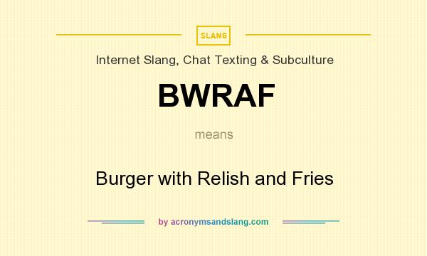 What does BWRAF mean? It stands for Burger with Relish and Fries