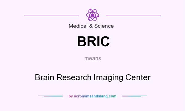 What does BRIC mean? It stands for Brain Research Imaging Center