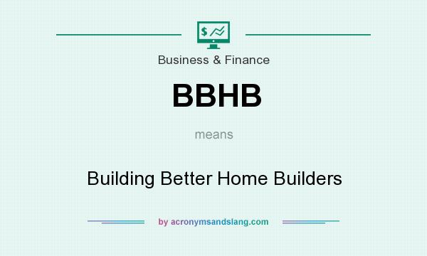 What does BBHB mean? It stands for Building Better Home Builders