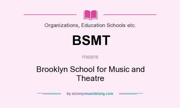 What does BSMT mean? It stands for Brooklyn School for Music and Theatre
