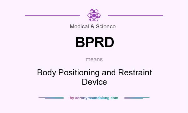What does BPRD mean? It stands for Body Positioning and Restraint Device