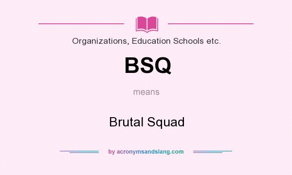 What does BSQ mean? It stands for Brutal Squad