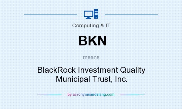 What does BKN mean? It stands for BlackRock Investment Quality Municipal Trust, Inc.